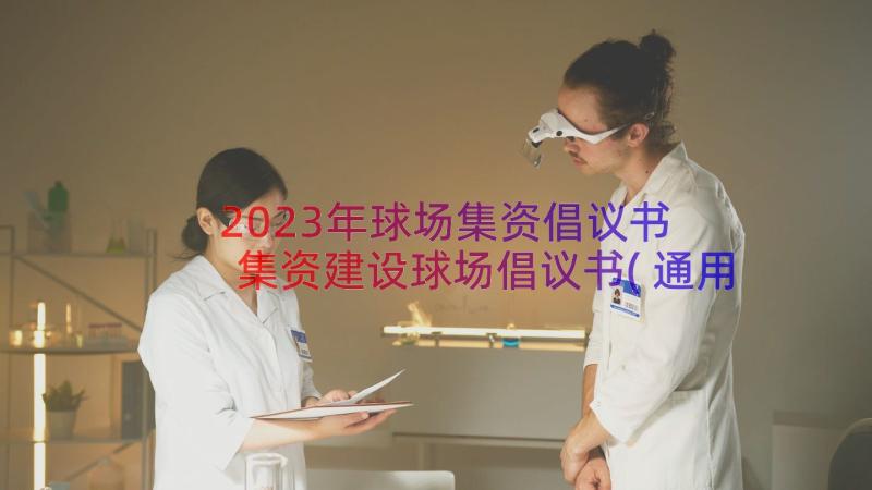 2023年球场集资倡议书 集资建设球场倡议书(通用9篇)