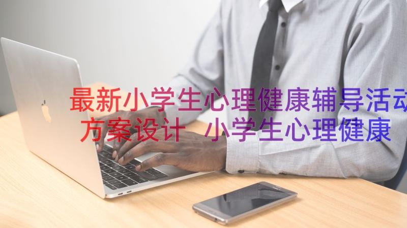 最新小学生心理健康辅导活动方案设计 小学生心理健康教育活动方案(大全16篇)