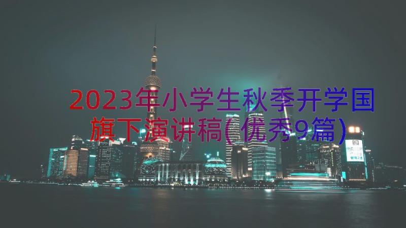 2023年小学生秋季开学国旗下演讲稿(优秀9篇)