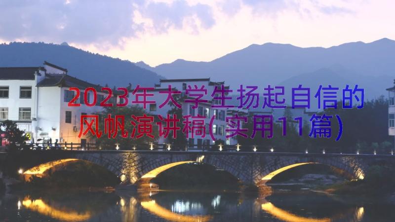 2023年大学生扬起自信的风帆演讲稿(实用11篇)