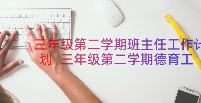 三年级第二学期班主任工作计划 三年级第二学期德育工作计划(优质18篇)