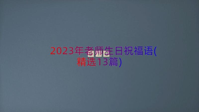 2023年老师生日祝福语(精选13篇)