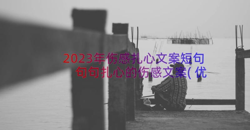 2023年伤感扎心文案短句 句句扎心的伤感文案(优秀8篇)