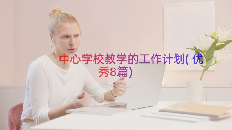 中心学校教学的工作计划(优秀8篇)