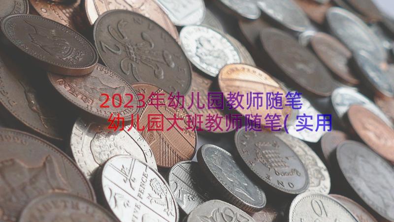 2023年幼儿园教师随笔 幼儿园大班教师随笔(实用19篇)