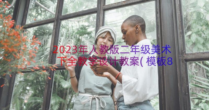 2023年人教版二年级美术下全教学设计教案(模板8篇)