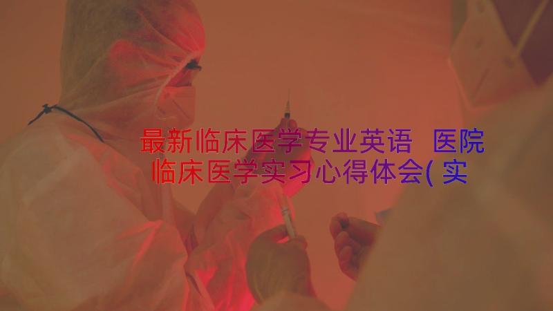 最新临床医学专业英语 医院临床医学实习心得体会(实用8篇)