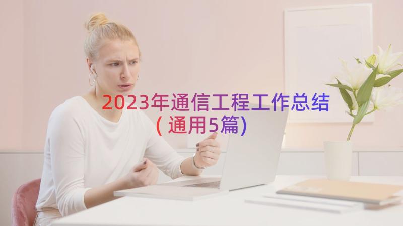 2023年通信工程工作总结(通用5篇)