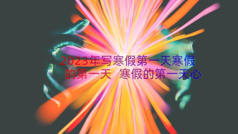 2023年写寒假第一天寒假的第一天 寒假的第一天心得体会(精选11篇)