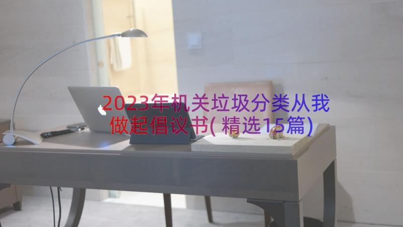 2023年机关垃圾分类从我做起倡议书(精选15篇)