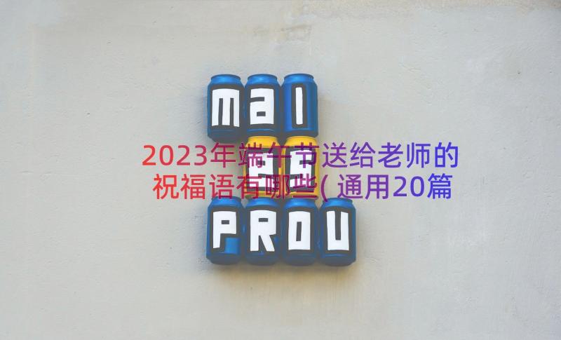 2023年端午节送给老师的祝福语有哪些(通用20篇)