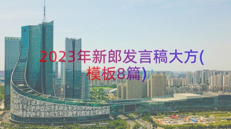 2023年新郎发言稿大方(模板8篇)