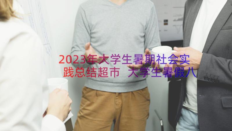 2023年大学生暑期社会实践总结超市 大学生暑假八月份超市社会实践报告(实用8篇)