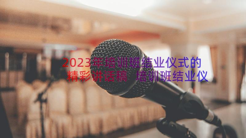 2023年培训班结业仪式的精彩讲话稿 培训班结业仪式讲话稿(优质8篇)