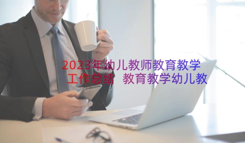 2023年幼儿教师教育教学工作总结 教育教学幼儿教师工作总结(优质8篇)