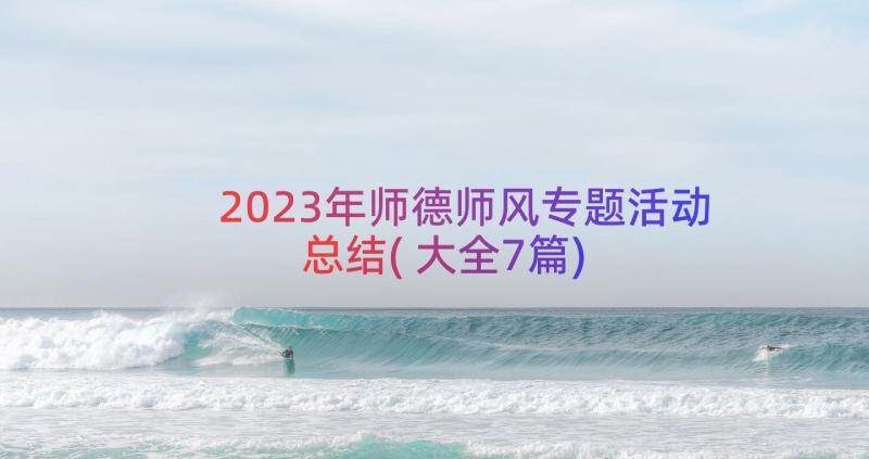 2023年师德师风专题活动总结(大全7篇)