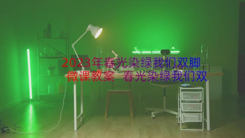 2023年春光染绿我们双脚微课教案 春光染绿我们双脚(汇总7篇)