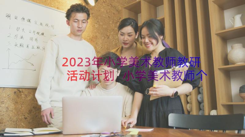 2023年小学美术教师教研活动计划 小学美术教师个人工作计划(优质13篇)