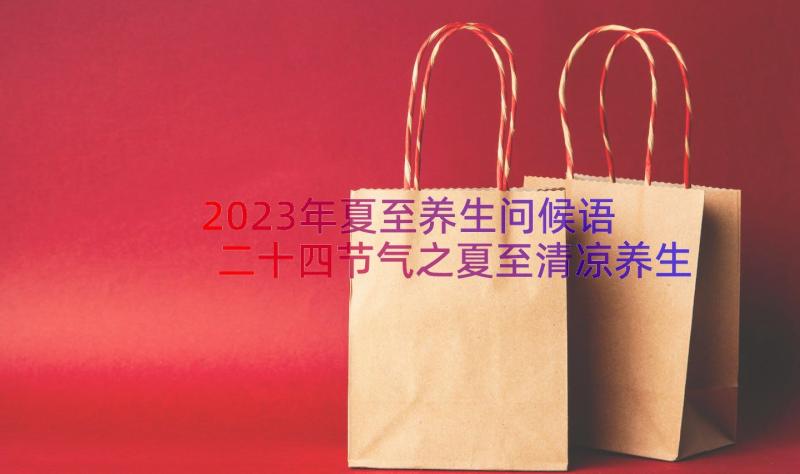 2023年夏至养生问候语 二十四节气之夏至清凉养生保健食谱(通用8篇)