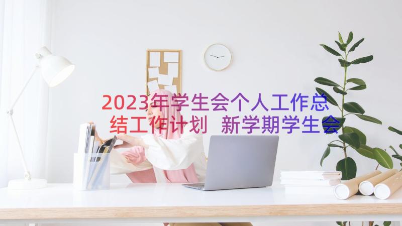 2023年学生会个人工作总结工作计划 新学期学生会工作计划(模板5篇)