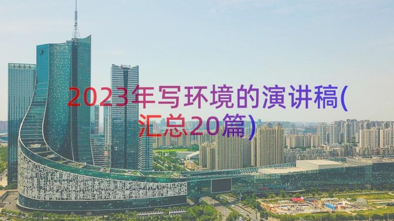 2023年写环境的演讲稿(汇总20篇)