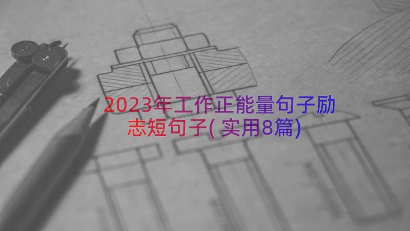 2023年工作正能量句子励志短句子(实用8篇)