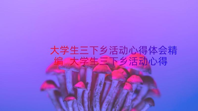 大学生三下乡活动心得体会精编 大学生三下乡活动心得体会(大全8篇)