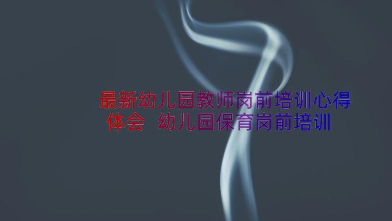 最新幼儿园教师岗前培训心得体会 幼儿园保育岗前培训的心得体会(优秀18篇)