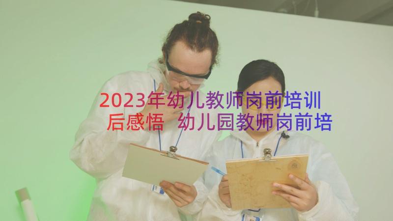 2023年幼儿教师岗前培训后感悟 幼儿园教师岗前培训心得体会(优秀16篇)