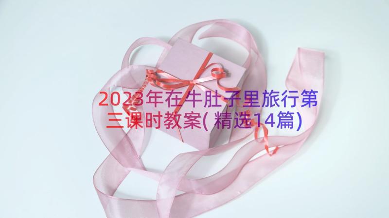 2023年在牛肚子里旅行第三课时教案(精选14篇)