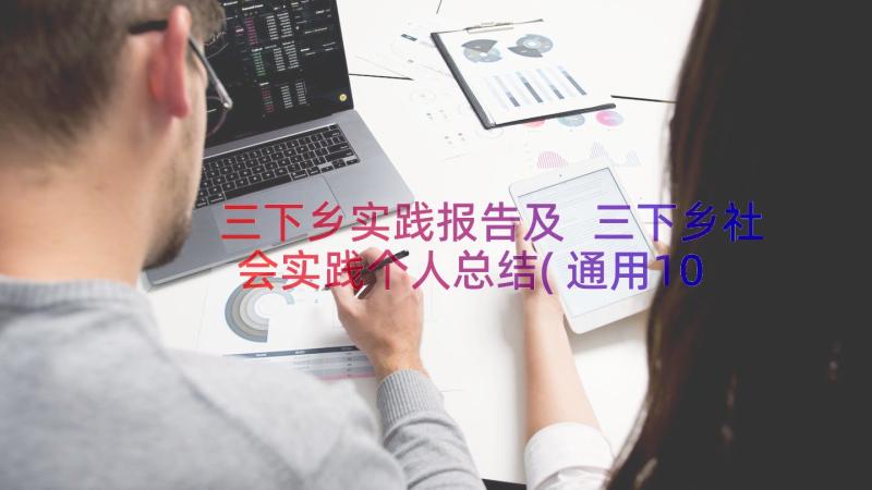 三下乡实践报告及 三下乡社会实践个人总结(通用10篇)