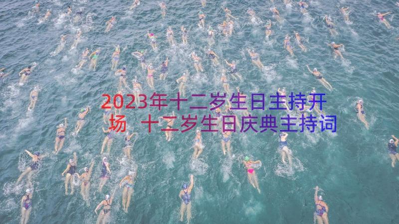 2023年十二岁生日主持开场 十二岁生日庆典主持词(优秀10篇)