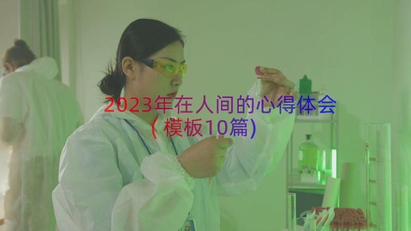 2023年在人间的心得体会(模板10篇)