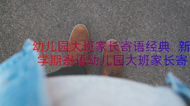 幼儿园大班家长寄语经典 新学期寄语幼儿园大班家长寄语(实用15篇)