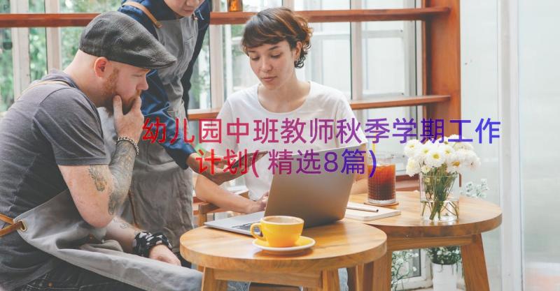 幼儿园中班教师秋季学期工作计划(精选8篇)