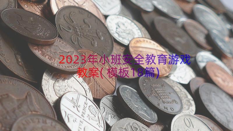 2023年小班安全教育游戏教案(模板18篇)