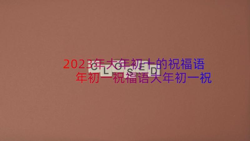 2023年大年初十的祝福语 年初一祝福语大年初一祝福语(实用19篇)