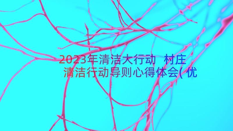 2023年清洁大行动 村庄清洁行动导则心得体会(优质18篇)