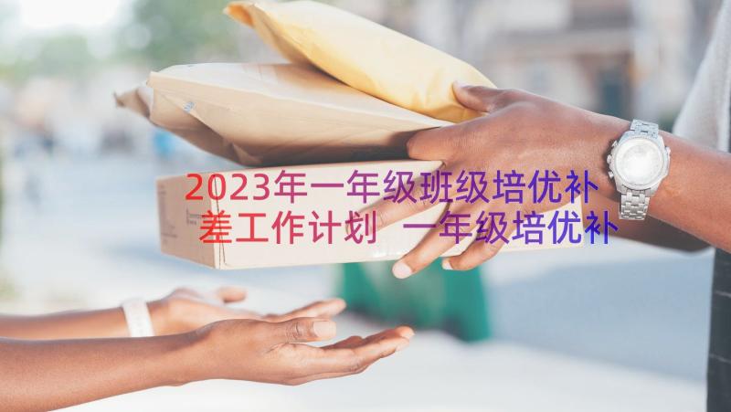 2023年一年级班级培优补差工作计划 一年级培优补差工作计划(实用8篇)