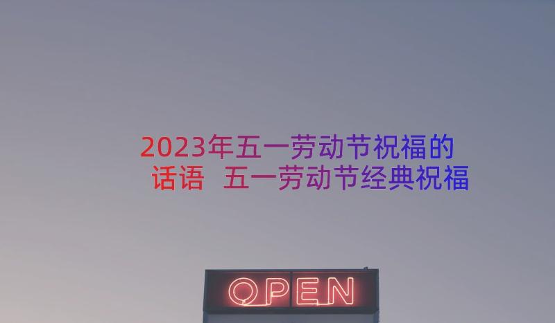 2023年五一劳动节祝福的话语 五一劳动节经典祝福语(实用12篇)