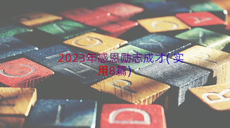 2023年感恩励志成才(实用8篇)