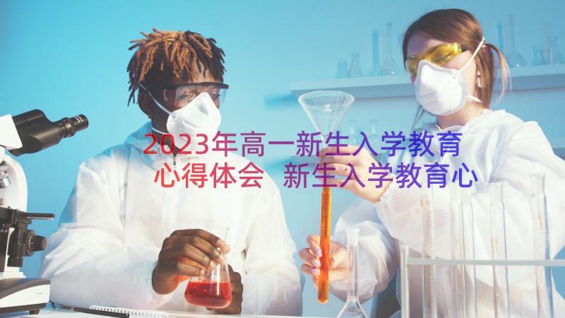 2023年高一新生入学教育心得体会 新生入学教育心得体会新生入学(实用9篇)