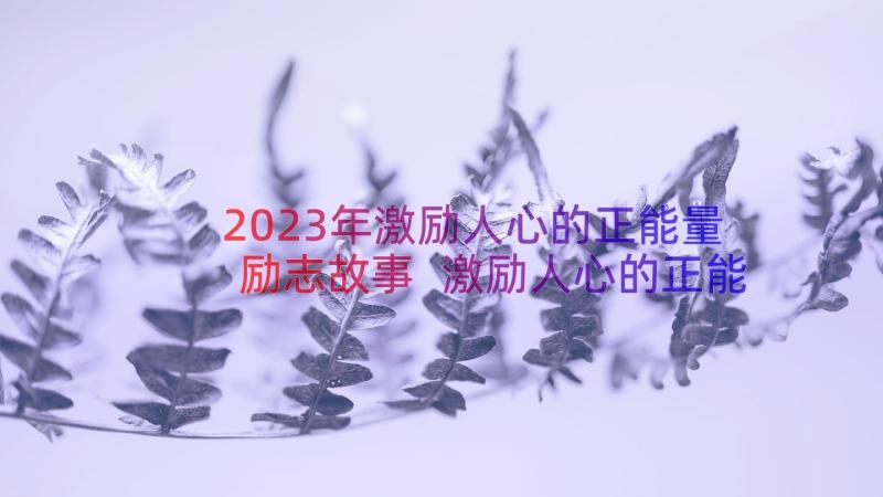 2023年激励人心的正能量励志故事 激励人心的正能量句子(优质9篇)