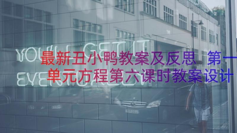 最新丑小鸭教案及反思 第一单元方程第六课时教案设计(通用12篇)