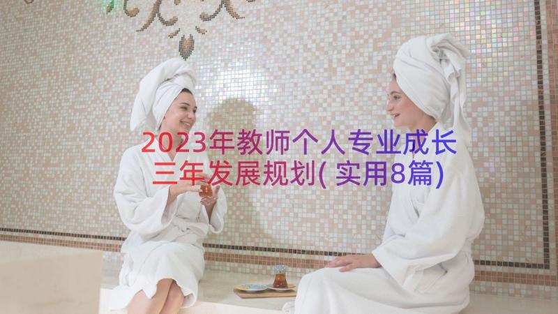 2023年教师个人专业成长三年发展规划(实用8篇)