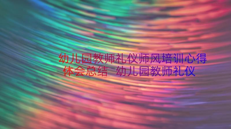 幼儿园教师礼仪师风培训心得体会总结 幼儿园教师礼仪培训的心得体会(优秀20篇)