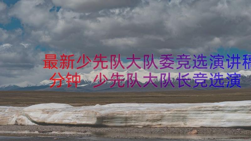 最新少先队大队委竞选演讲稿分钟 少先队大队长竞选演讲稿(汇总12篇)