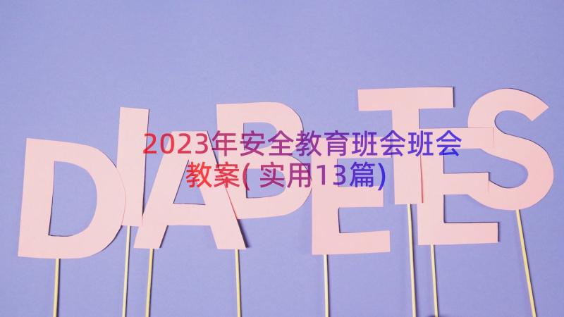 2023年安全教育班会班会教案(实用13篇)