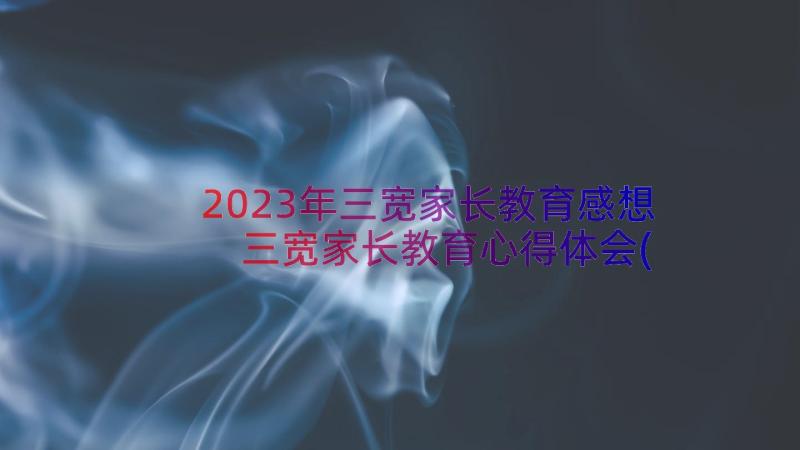 2023年三宽家长教育感想 三宽家长教育心得体会(实用8篇)