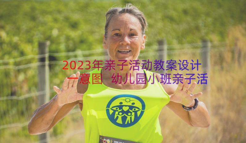 2023年亲子活动教案设计一意图 幼儿园小班亲子活动设计教案(大全5篇)